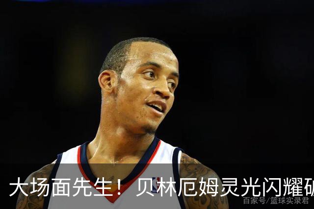 大场面先生！贝林厄姆灵光闪耀破僵局 传射建功显核心本色