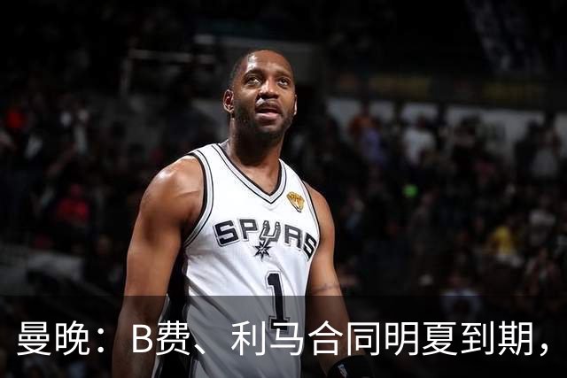 曼晚：B费、利马合同明夏到期，曼联有两人的续约选项