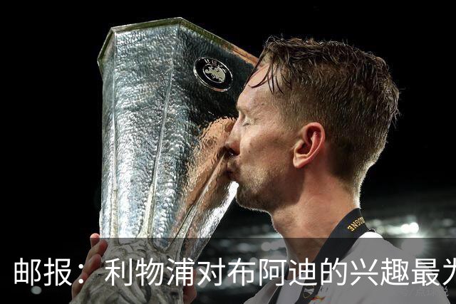 邮报：利物浦对布阿迪的兴趣最为确切，他们另外还需引进一名中卫