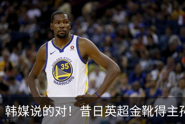韩媒说的对！昔日英超金靴得主孙兴慜，已不复当年神勇