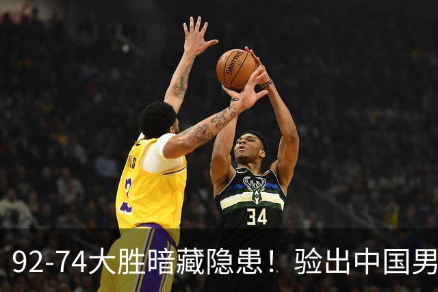 92-74大胜暗藏隐患！验出中国男篮最大水货，郭士强大概率直接弃用