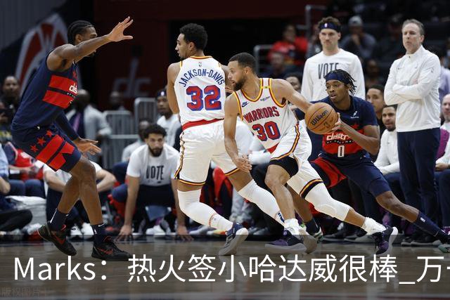 Marks：热火签小哈达威很棒 万一詹姆斯说给我600万我想回迈阿密